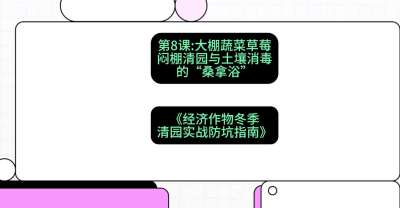 第8节：【大棚蔬菜草莓】闷棚清园与土壤消毒的&ldquo;桑拿浴&rdquo;，课程：《经济作物冬季清园&middot;实战防坑指南》#识农AI